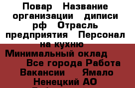 Повар › Название организации ­ диписи.рф › Отрасль предприятия ­ Персонал на кухню › Минимальный оклад ­ 26 000 - Все города Работа » Вакансии   . Ямало-Ненецкий АО,Губкинский г.